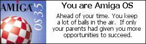 You are Amiga OS. Ahead of your time.  You keep a lot of balls in the air.  If only your parents had given you more opportunities to succeed.