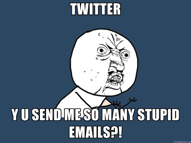 TWITTER! Y U SEND ME SO MANY STUPID EMAILS?!